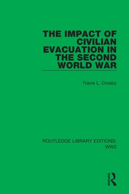 The Impact of Civilian Evacuation in the Second World War by Crosby, Travis L.