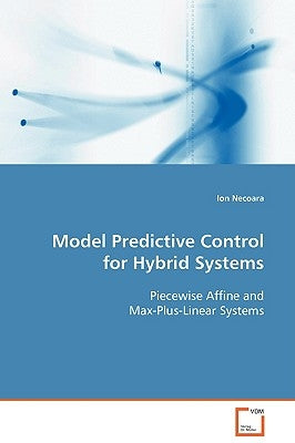 Model Predictive Control for Hybrid Systems Piecewise Affine and Max-Plus-Linear Systems by Necoara, Ion
