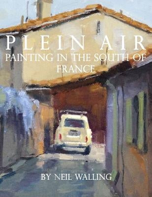 Plein Air: Painting In The South Of France by Walling, Neil