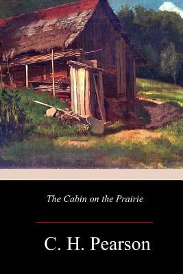 The Cabin on the Prairie by Pearson, C. H.