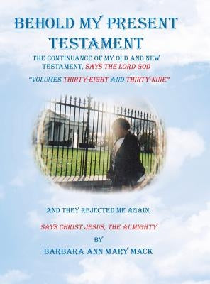 Behold My Present Testament: And They Rejected Me Again, Says Christ Jesus, the Almighty by Mack, Barbara Ann Mary
