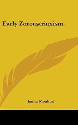 Early Zoroastrianism by Moulton, James