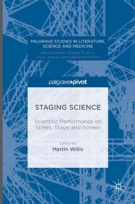 Staging Science: Scientific Performance on Street, Stage and Screen by Willis, Martin