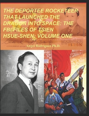 The Deportee Rocketeer That Launched the Dragon Into Space: The FBI Files of Tsien Hsue-Shen: Volume One by Rodriguez, Angel