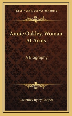 Annie Oakley, Woman at Arms: A Biography by Cooper, Courtney Ryley