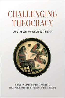 Challenging Theocracy: Ancient Lessons for Global Politics by Tabachnick, David