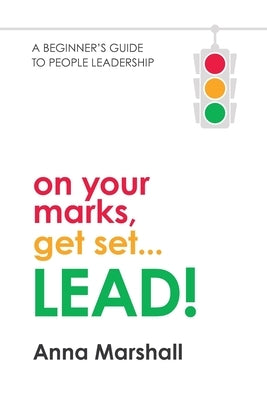 On Your Marks, Get Set... LEAD!: A beginner's guide to people leadership by Marshall, Anna