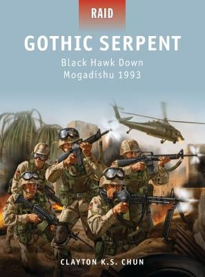 Gothic Serpent: Black Hawk Down Mogadishu 1993 by Chun, Clayton K. S.