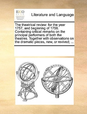 The Theatrical Review: For the Year 1757, and Beginning of 1758. Containing Critical Remarks on the Principal Performers of Both the Theatres by Multiple Contributors