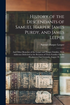 History of the Descendants of Samuel Harper, James Purdy, and James Leeper: And Other Branches of the Leeper and Harper Families, With Addresses Deliv by Leeper, Samuel Harper