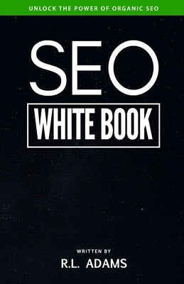 SEO White Book: The Organic Guide to Google Search Engine Optimization by Adams, R. L.