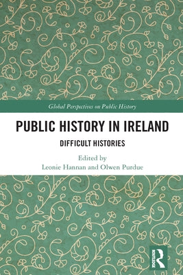 Public History in Ireland: Difficult Histories by Hannan, Leonie