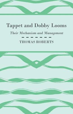 Tappet And Dobby Looms - Their Mechanism And Management by Roberts, Thomas