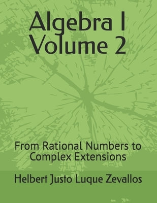 Algebra I Volume 2: From Rational Numbers to Complex Extensions by Luque Zevallos, Helbert Justo