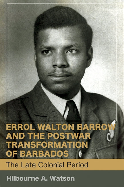 Errol Walton Barrow and the Postwar Transformation of Barbados (Vol. 1): The Late Colonial Period by Watson, Hilbourne a.