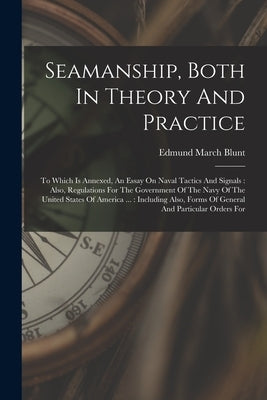 Seamanship, Both In Theory And Practice: To Which Is Annexed, An Essay On Naval Tactics And Signals: Also, Regulations For The Government Of The Navy by Blunt, Edmund March