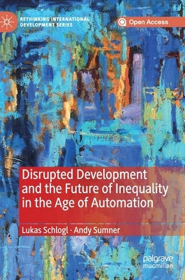 Disrupted Development and the Future of Inequality in the Age of Automation by Schlogl, Lukas
