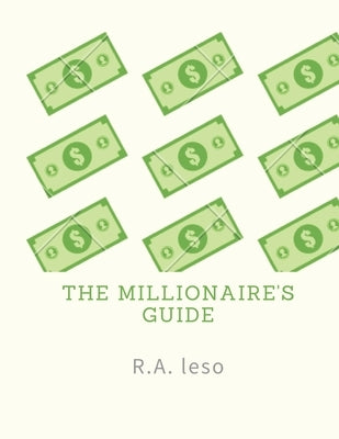The millionaire's guide: This book is designed for people who want to be a millionaire today. by Leso, R. a.