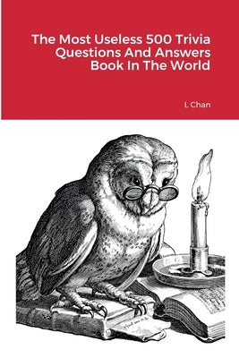 The Most Useless 500 Trivia Questions And Answers Book In The World by Chan, L.