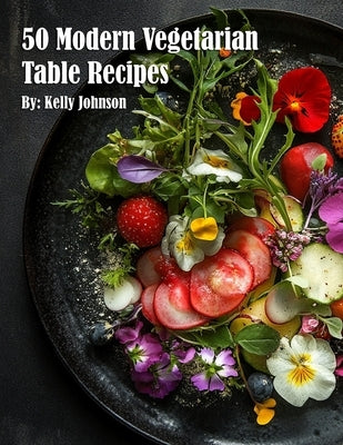50 Modern Vegetarian Table Recipes by Johnson, Kelly