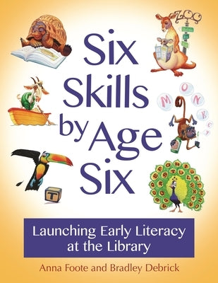 Six Skills by Age Six: Launching Early Literacy at the Library by Foote, Anna