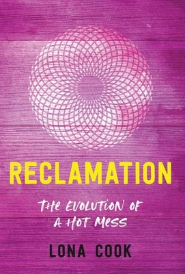Reclamation: The Evolution of a Hot Mess by Cook, Lona