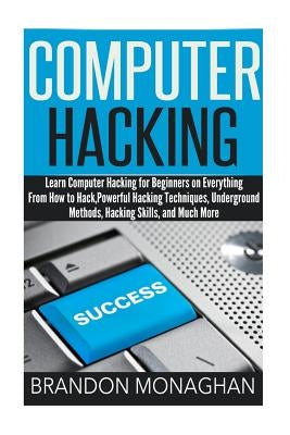 Computer Hacking: : Learn computer hacking for beginners on everything from how to hack, powerful hacking techniques, underground method by Monaghan, Brandon