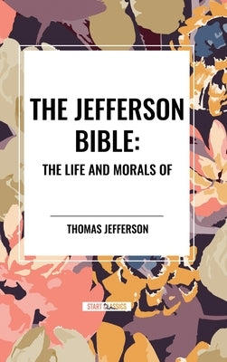The Jefferson Bible: The Life and Morals of by Jefferson, Thomas