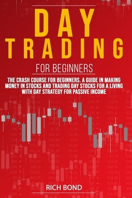 Day Trading for Beginners: The Crash Course For Beginners. A Guide In Making Money In Stocks And Trading Day Stocks For A Living With a Strategy by Bond, Rich
