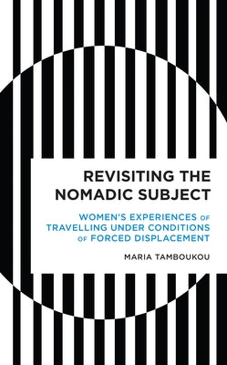Revisiting the Nomadic Subject: Women's Experiences of Travelling Under Conditions of Forced Displacement by Tamboukou, Maria