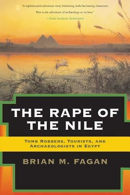 The Rape of the Nile: Tomb Robbers, Tourists, and Archaeologists in Egypt, Revised and Updated by Fagan, Brian