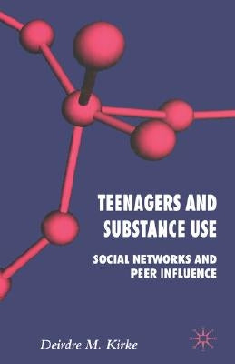 Teenagers and Substance Use: Social Networks and Peer Influence by Kirke, D.
