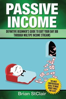 Passive Income: Definitive Beginner's Guide to Quit Your Day Job Through Multiple Income Streams by Stclair, Brian