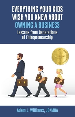 Everything Your Kids Wish You Knew About Owning a Business: Lessons from Generations of Entrepreneurship by Williams, Adam J.