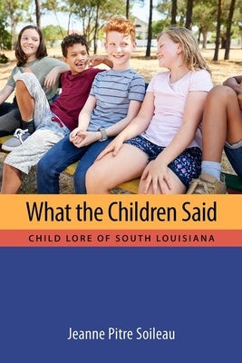 What the Children Said: Child Lore of South Louisiana by Soileau, Jeanne Pitre