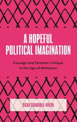 A Hopeful Political Imagination: Courage and Fantastic Critique in the Age of Meltdown by Guardiola-Rivera, Oscar
