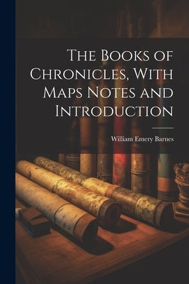The Books of Chronicles, With Maps Notes and Introduction by Barnes, William Emery