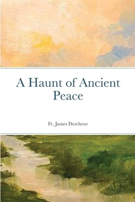 A Haunt of Ancient Peace by Deschene, James