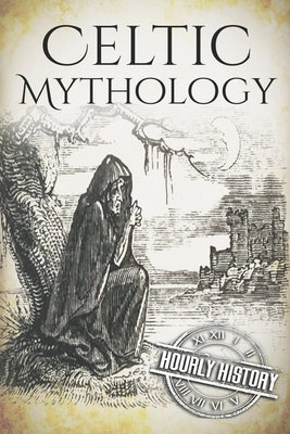 Celtic Mythology: A Concise Guide to the Gods, Sagas and Beliefs by History, Hourly