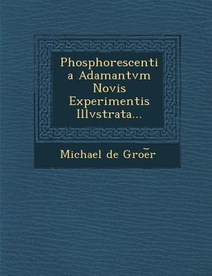Phosphorescentia Adamantvm Novis Experimentis Illvstrata... by Groe︣r, Michael de
