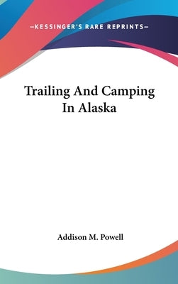 Trailing And Camping In Alaska by Powell, Addison M.