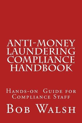 Anti-money Laundering Compliance Handbook: A Practical Hands-on Guide for Compliance Professionals by Walsh, Bob