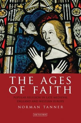 The Ages of Faith: Popular Religion in Late Medieval England and Western Europe by Tanner, Norman