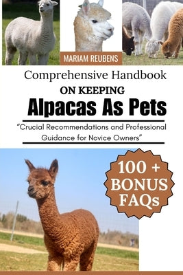 Comprehensive Handbook on Keeping Alpacas as Pets: "Crucial Recommendations and Professional Guidance for Novice Owners" by Reubens, Mariam