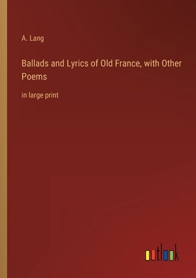 Ballads and Lyrics of Old France, with Other Poems: in large print by Lang, A.