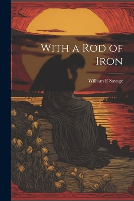 With a Rod of Iron by Savage, William E.