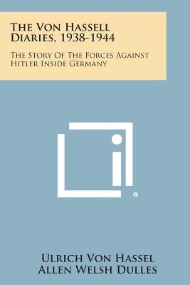 The Von Hassell Diaries, 1938-1944: The Story of the Forces Against Hitler Inside Germany by Hassel, Ulrich Von
