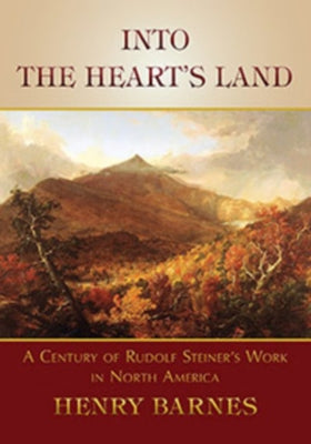 Into the Heart's Land: A Century of Rudolf Steiner's Work in North America by Barnes, Henry