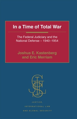 In a Time of Total War: The Federal Judiciary and the National Defense - 1940-1954 by Kastenberg, Joshua E.