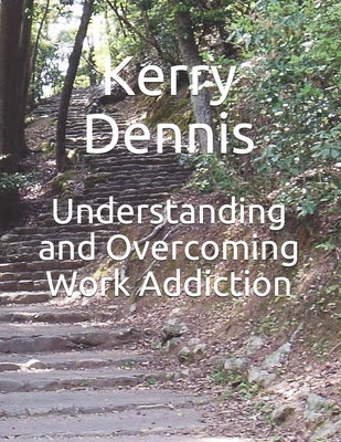 Understanding and Overcoming Work Addiction by Dennis, Kerry